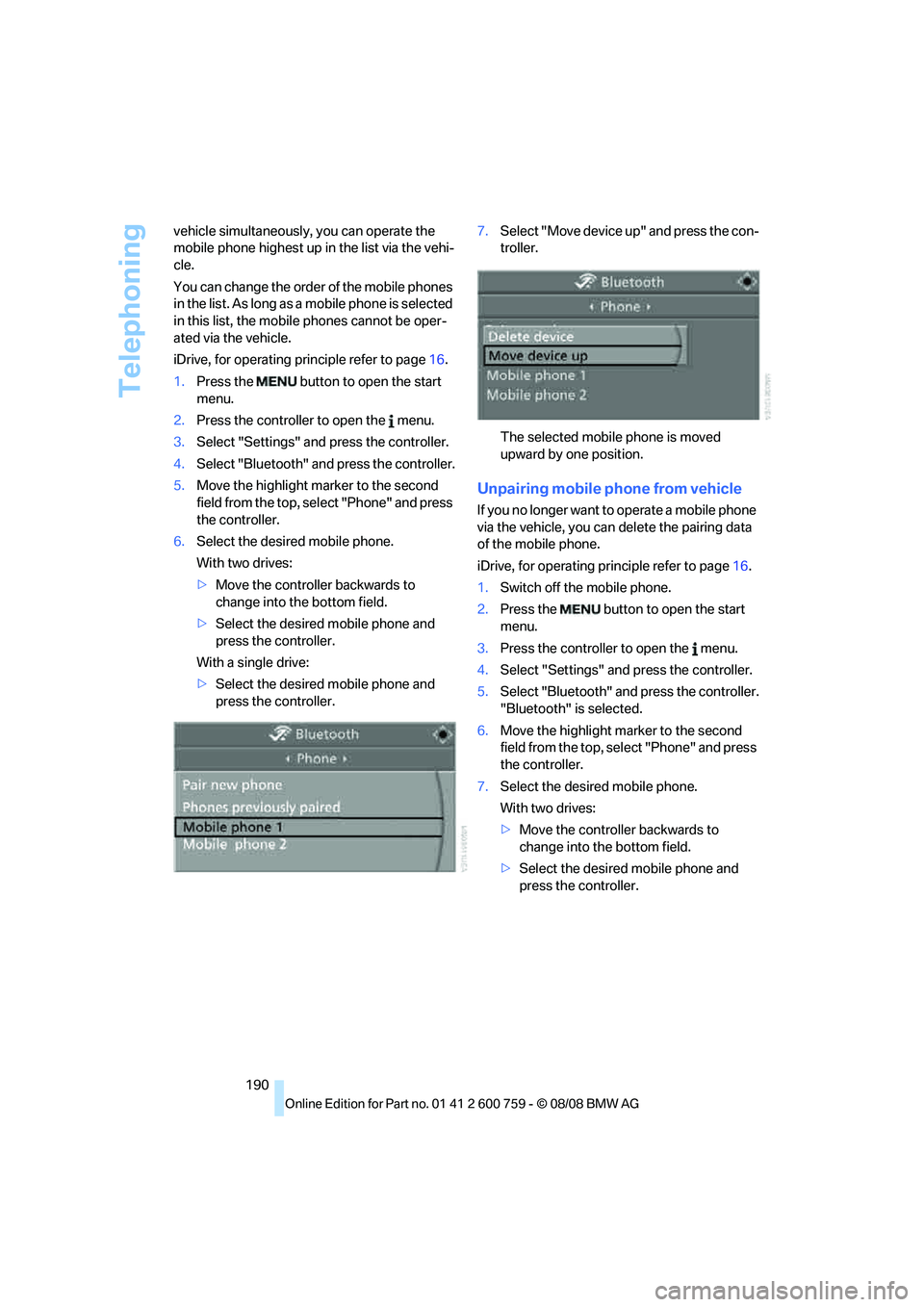 BMW 6 SERIES 2009  Owners Manual Telephoning
190 vehicle simultaneously, you can operate the 
mobile phone highest up in the list via the vehi-
cle.
You can change the order of the mobile phones 
in the list. As long as a mobile phon