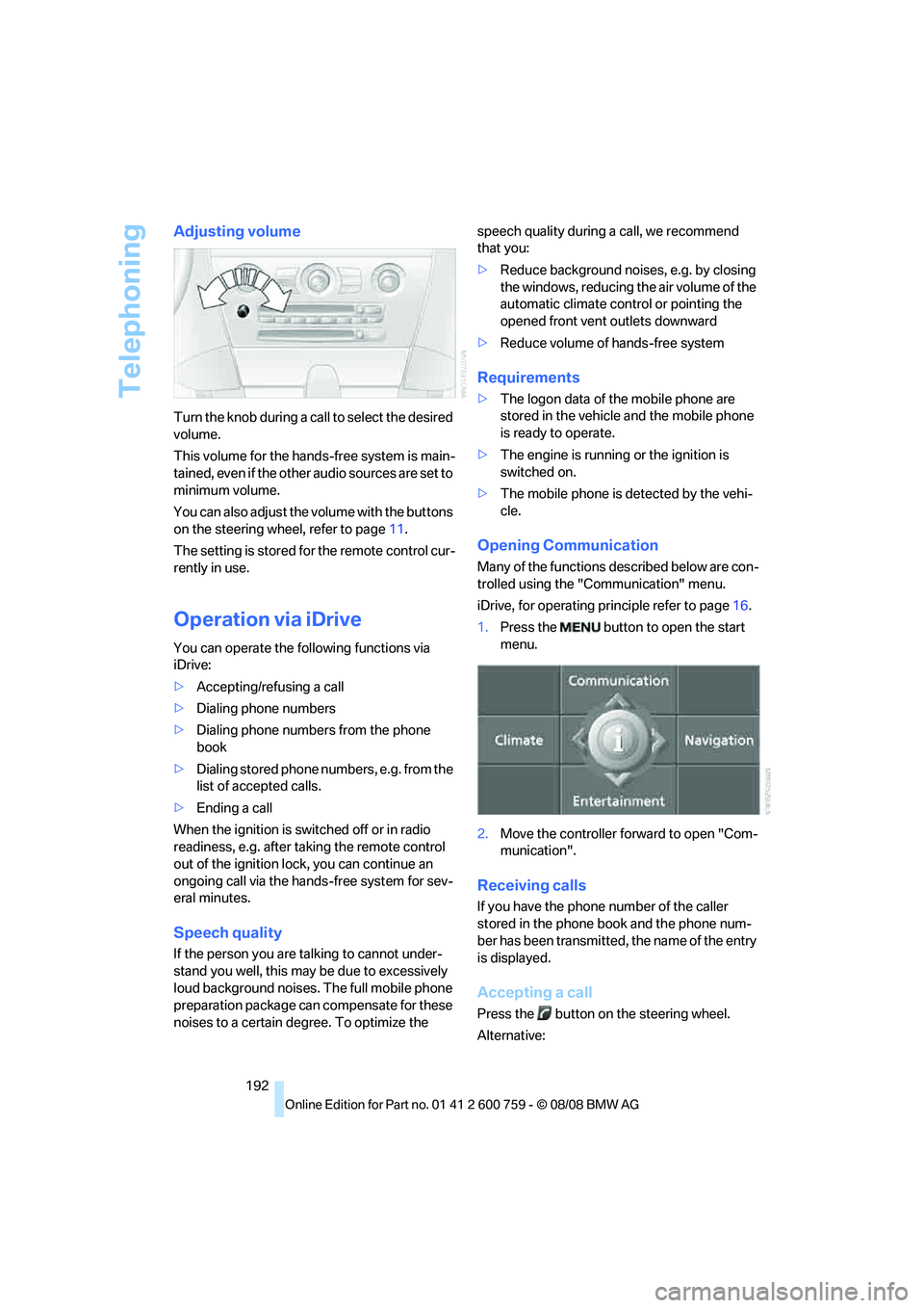 BMW 6 SERIES 2009  Owners Manual Telephoning
192
Adjusting volume
Turn the knob during a call to select the desired 
volume.
This volume for the hands-free system is main-
tained, even if the other audio sources are set to 
minimum v
