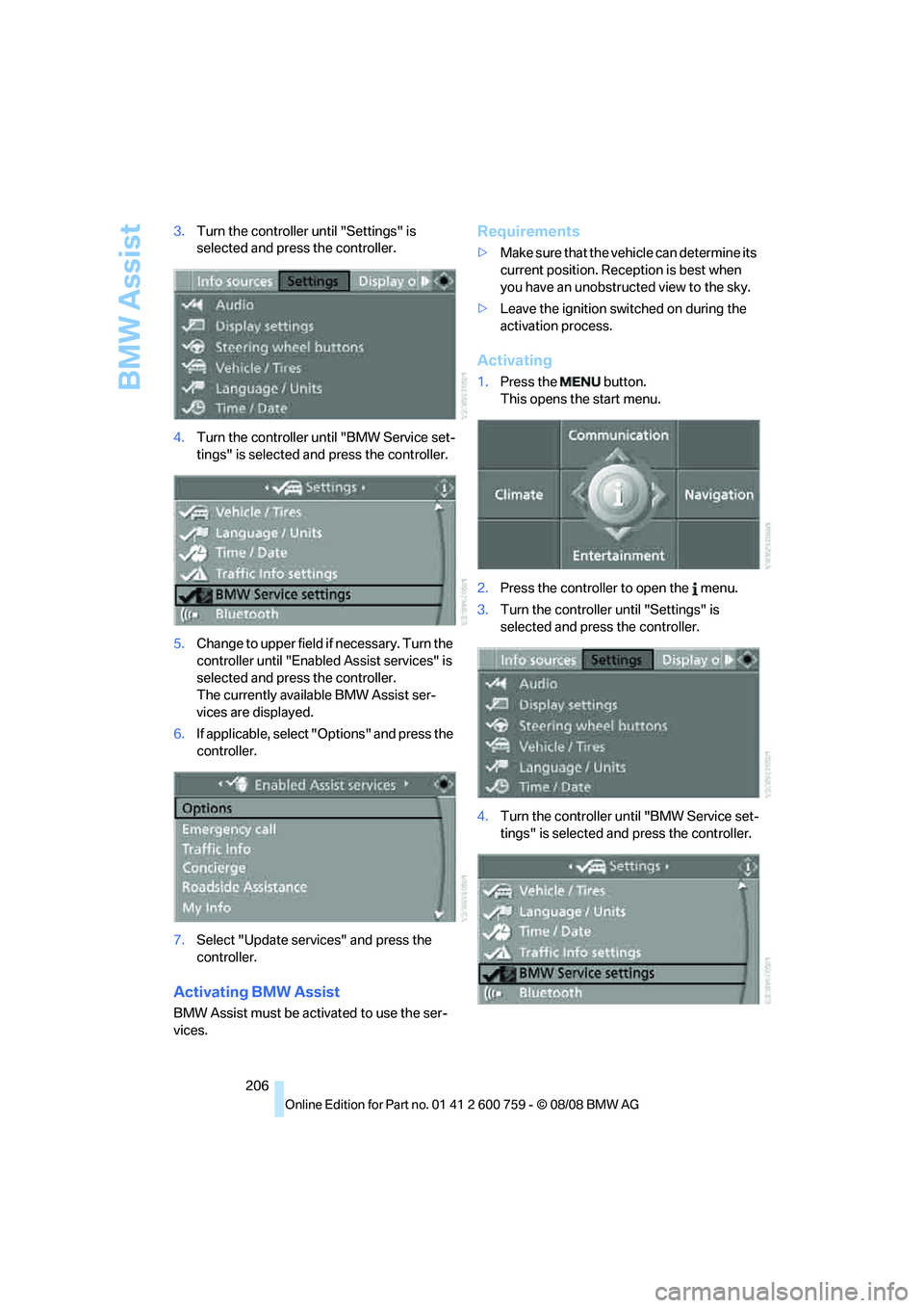 BMW 6 SERIES 2009  Owners Manual BMW Assist
206 3.Turn the controller until "Settings" is 
selected and press the controller.
4.Turn the controller until "BMW Service set-
tings" is selected and press the controller.
5.Change to uppe
