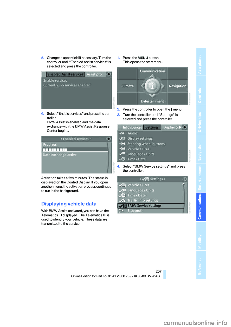 BMW 6 SERIES 2009  Owners Manual  207
Entertainment
Reference
At a glance
Controls
Driving tips Communications
Navigation
Mobility
5.Change to upper field if necessary. Turn the 
controller until "Enabled Assist services" is 
selecte