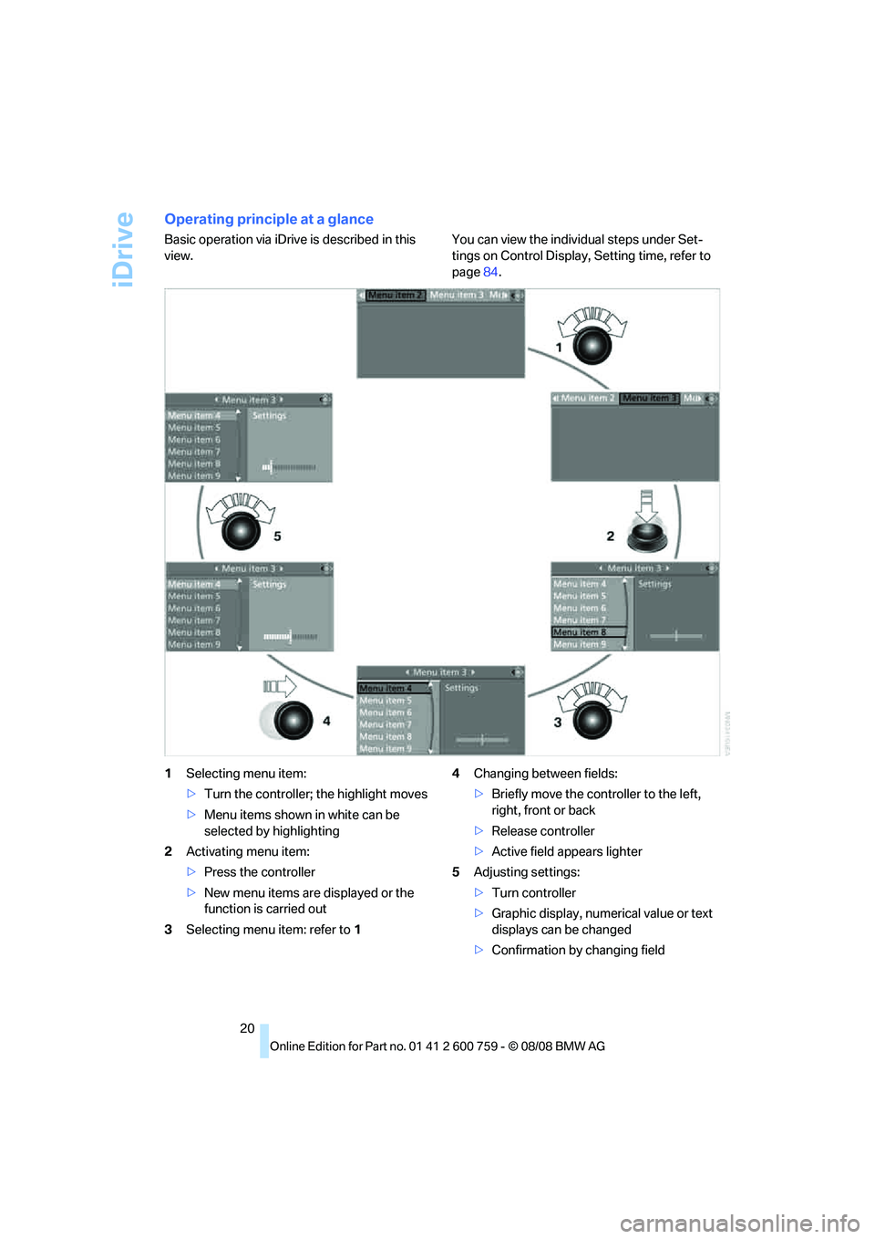 BMW 6 SERIES 2009  Owners Manual iDrive
20
Operating principle at a glance
Basic operation via iDrive is described in this 
view.You can view the individual steps under Set-
tings on Control Display, Setting time, refer to 
page84.
1