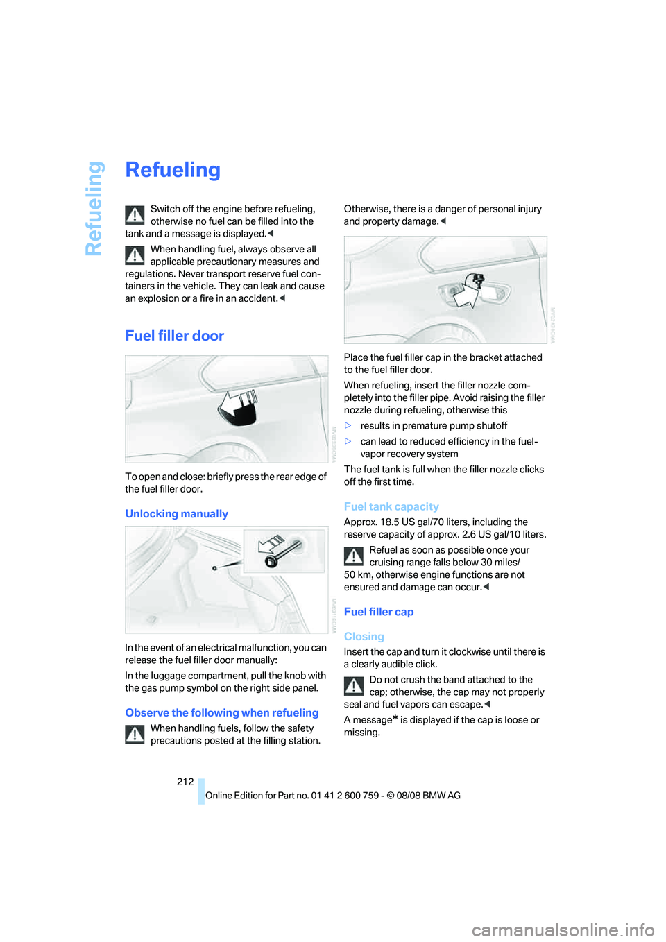 BMW 6 SERIES 2009  Owners Manual Refueling
212
Refueling
Switch off the engine before refueling, 
otherwise no fuel can be filled into the 
tank and a message is displayed.<
When handling fuel, always observe all 
applicable precauti