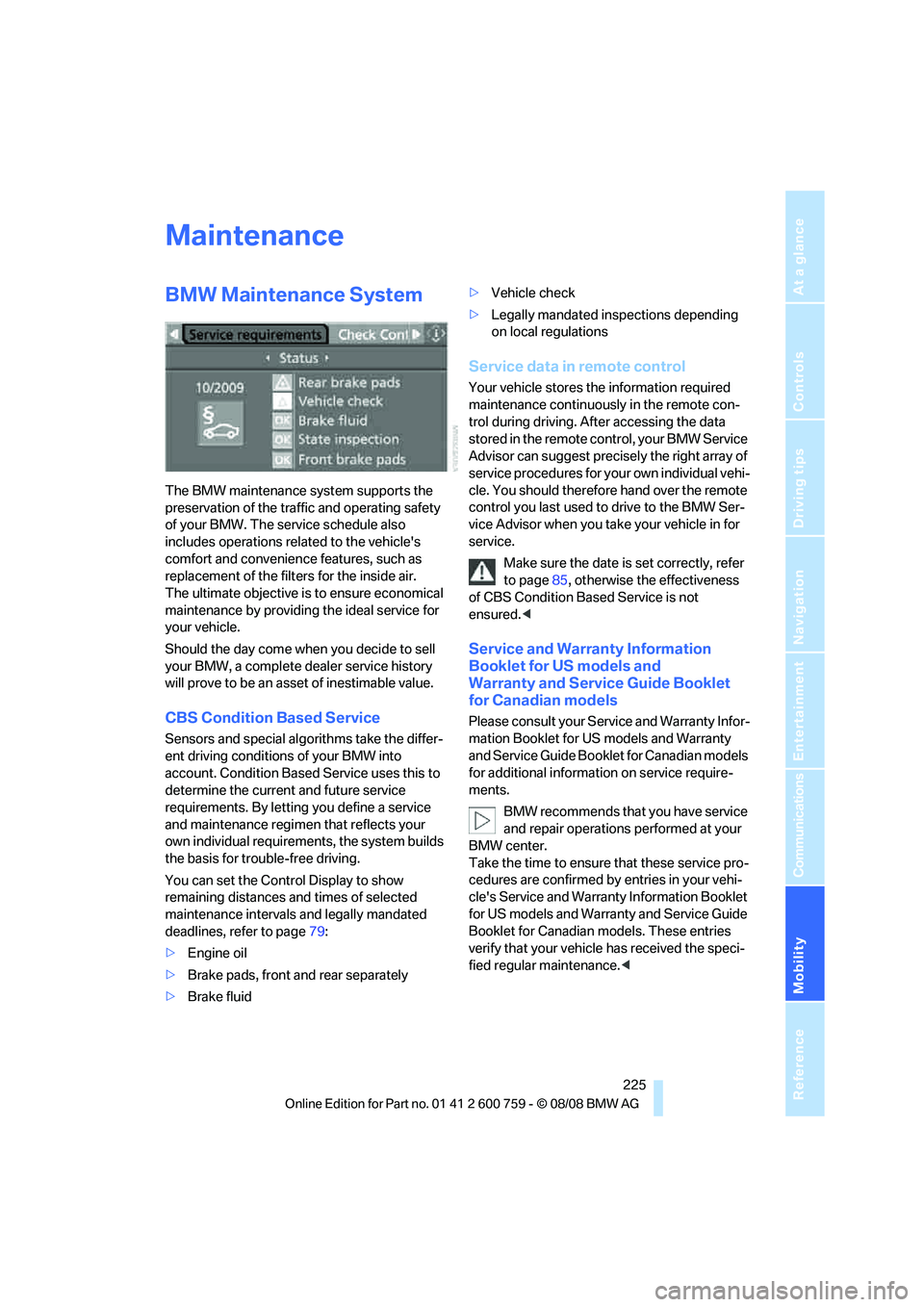 BMW 6 SERIES 2009  Owners Manual Mobility
 225Reference
At a glance
Controls
Driving tips
Communications
Navigation
Entertainment
Maintenance
BMW Maintenance System
The BMW maintenance system supports the 
preservation of the traffic