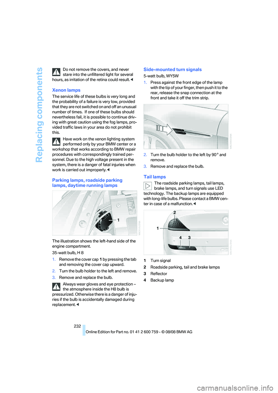 BMW 6 SERIES 2009  Owners Manual Replacing components
232 Do not remove the covers, and never 
stare into the unfiltered light for several 
hours, as irritation of the retina could result.<
Xenon lamps
The service life of these bulbs