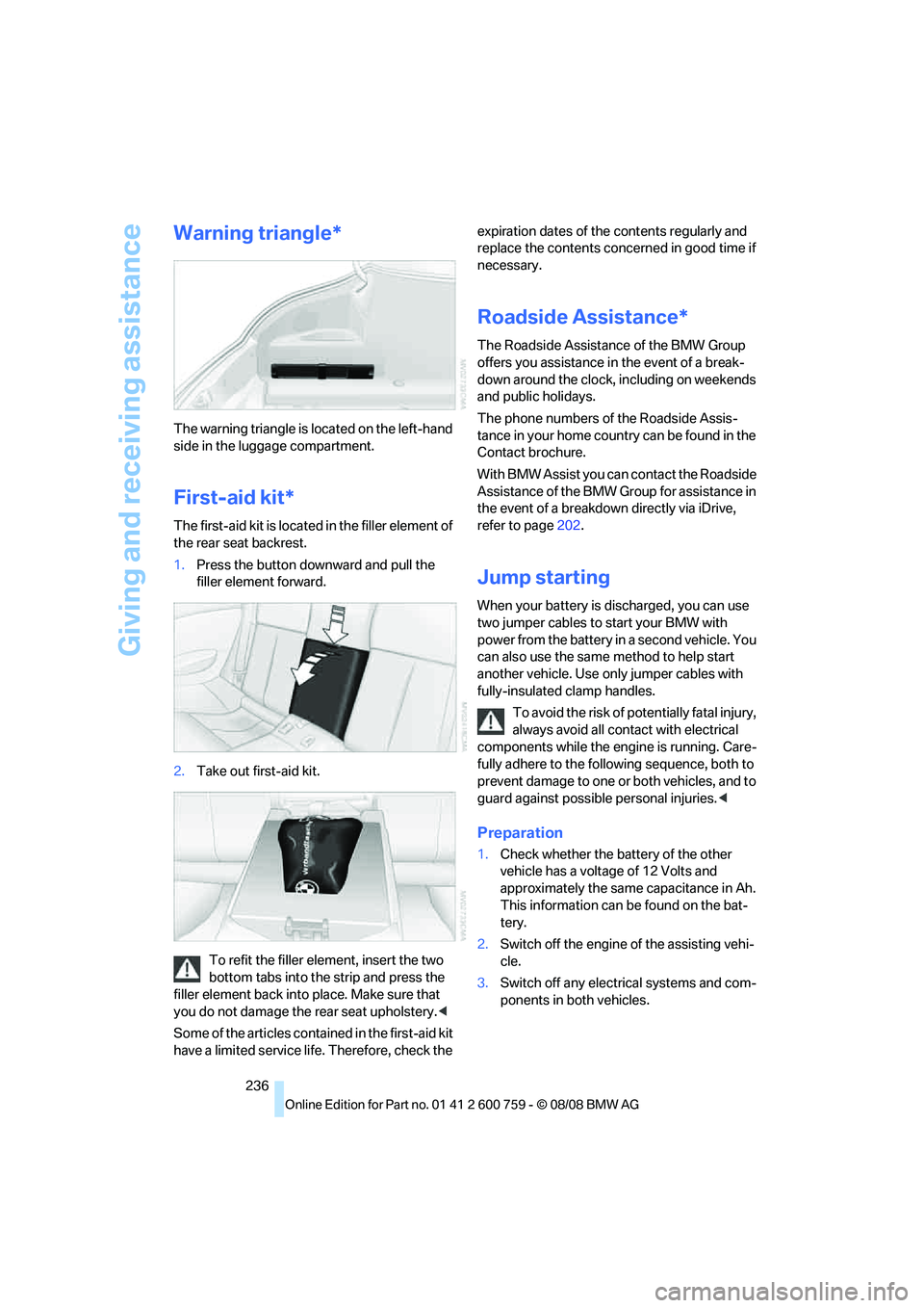 BMW 6 SERIES 2009  Owners Manual Giving and receiving assistance
236
Warning triangle*
The warning triangle is located on the left-hand 
side in the luggage compartment.
First-aid kit*
The first-aid kit is located in the filler eleme