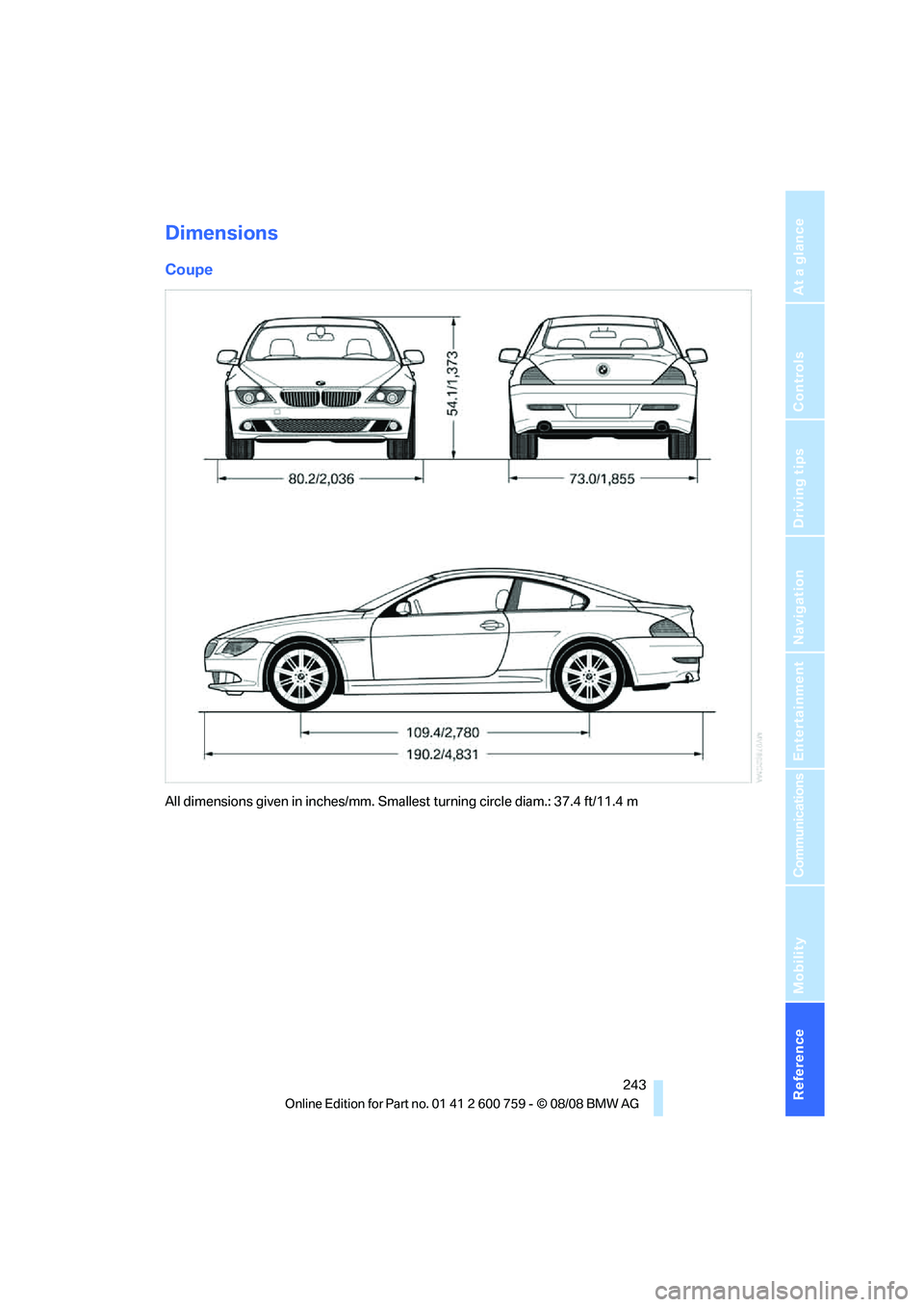 BMW 6 SERIES 2009  Owners Manual Reference 243
At a glance
Controls
Driving tips
Communications
Navigation
Entertainment
Mobility
Dimensions
Coupe
All dimensions given in inches/mm. Smallest turning circle diam.: 37.4 ft/11.4 m 