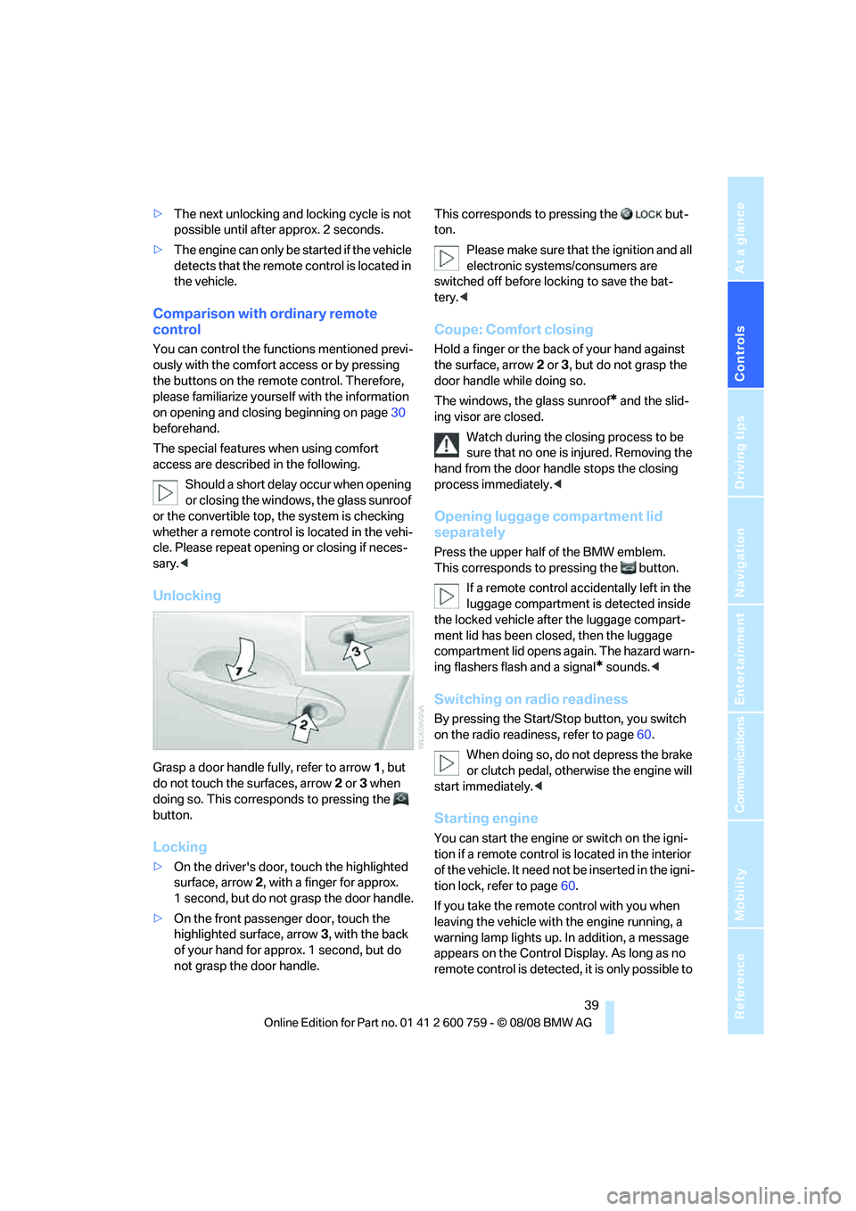 BMW 6 SERIES 2009  Owners Manual Controls
 39Reference
At a glance
Driving tips
Communications
Navigation
Entertainment
Mobility
>The next unlocking and locking cycle is not 
possible until after approx. 2 seconds.
>The engine can on