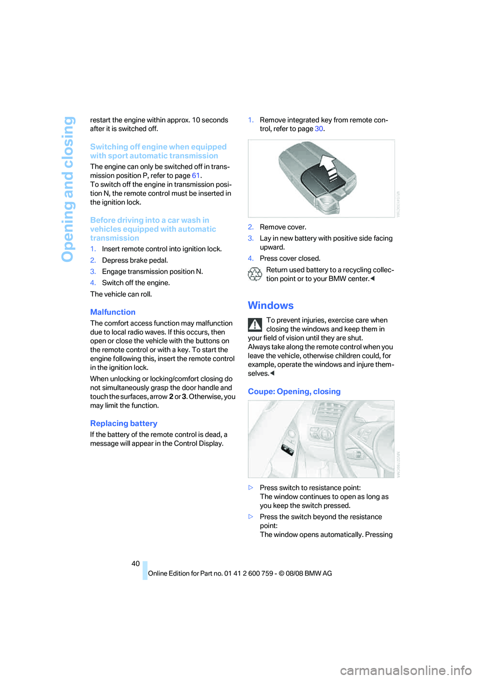 BMW 6 SERIES 2009 Service Manual Opening and closing
40 restart the engine within approx. 10 seconds 
after it is switched off.
Switching off engine when equipped 
with sport automatic transmission
The engine can only be switched off