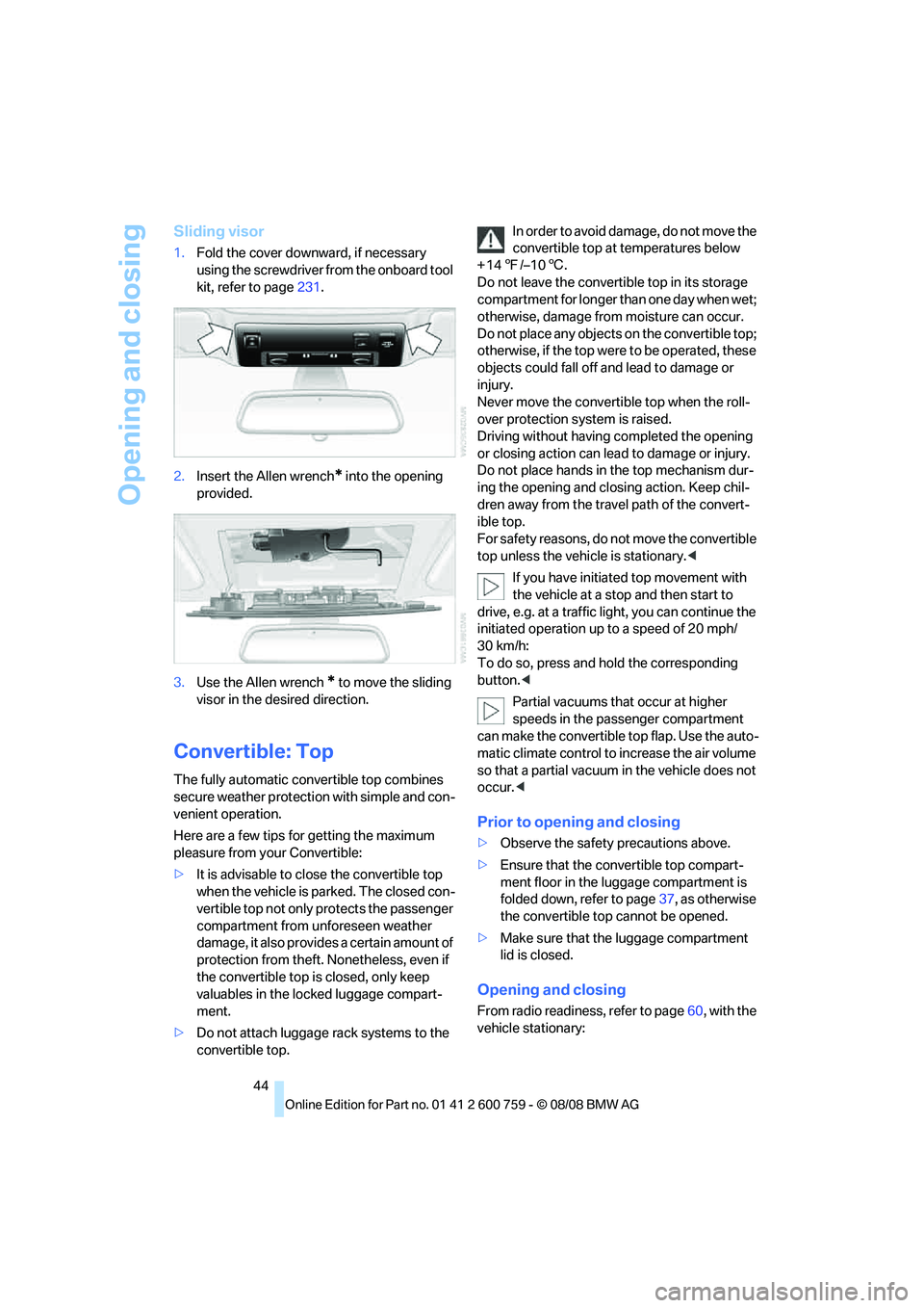 BMW 6 SERIES 2009 Service Manual Opening and closing
44
Sliding visor
1.Fold the cover downward, if necessary 
using the screwdriver from the onboard tool 
kit, refer to page231.
2.Insert the Allen wrench
* into the opening 
provided