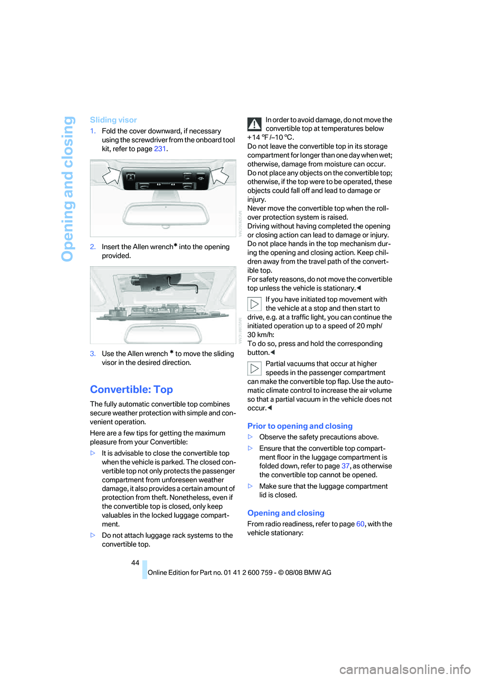 BMW 6 SERIES 2009  Owners Manual Opening and closing
44
Sliding visor
1.Fold the cover downward, if necessary 
using the screwdriver from the onboard tool 
kit, refer to page231.
2.Insert the Allen wrench
* into the opening 
provided