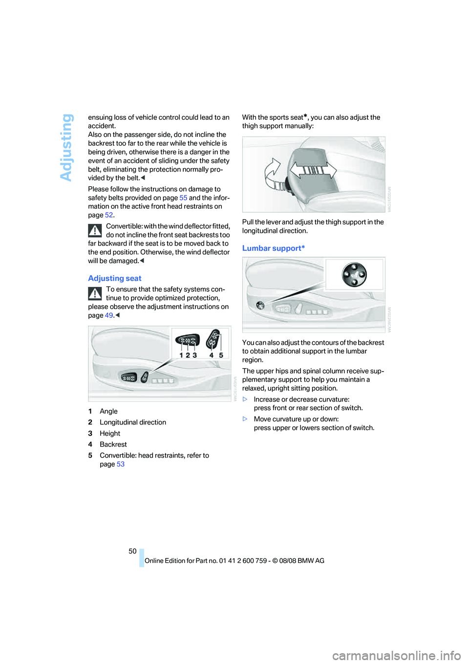 BMW 6 SERIES 2009 Workshop Manual Adjusting
50 ensuing loss of vehicle control could lead to an 
accident.
Also on the passenger side, do not incline the 
backrest too far to the rear while the vehicle is 
being driven, otherwise ther