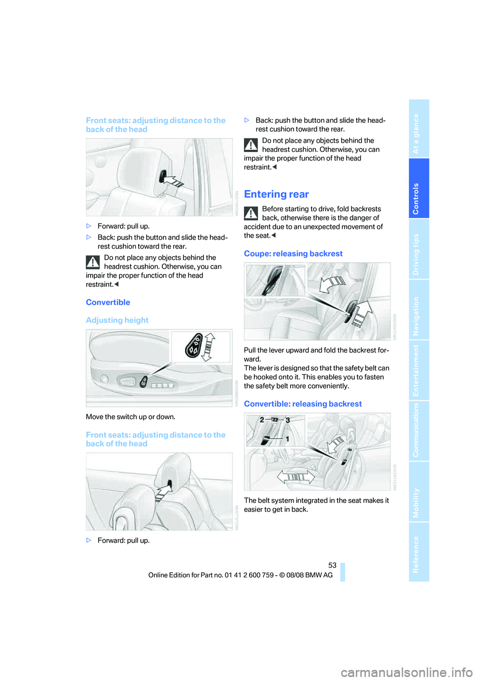 BMW 6 SERIES 2009 Workshop Manual Controls
 53Reference
At a glance
Driving tips
Communications
Navigation
Entertainment
Mobility
Front seats: adjusting distance to the 
back of the head
>Forward: pull up.
>Back: push the button and s