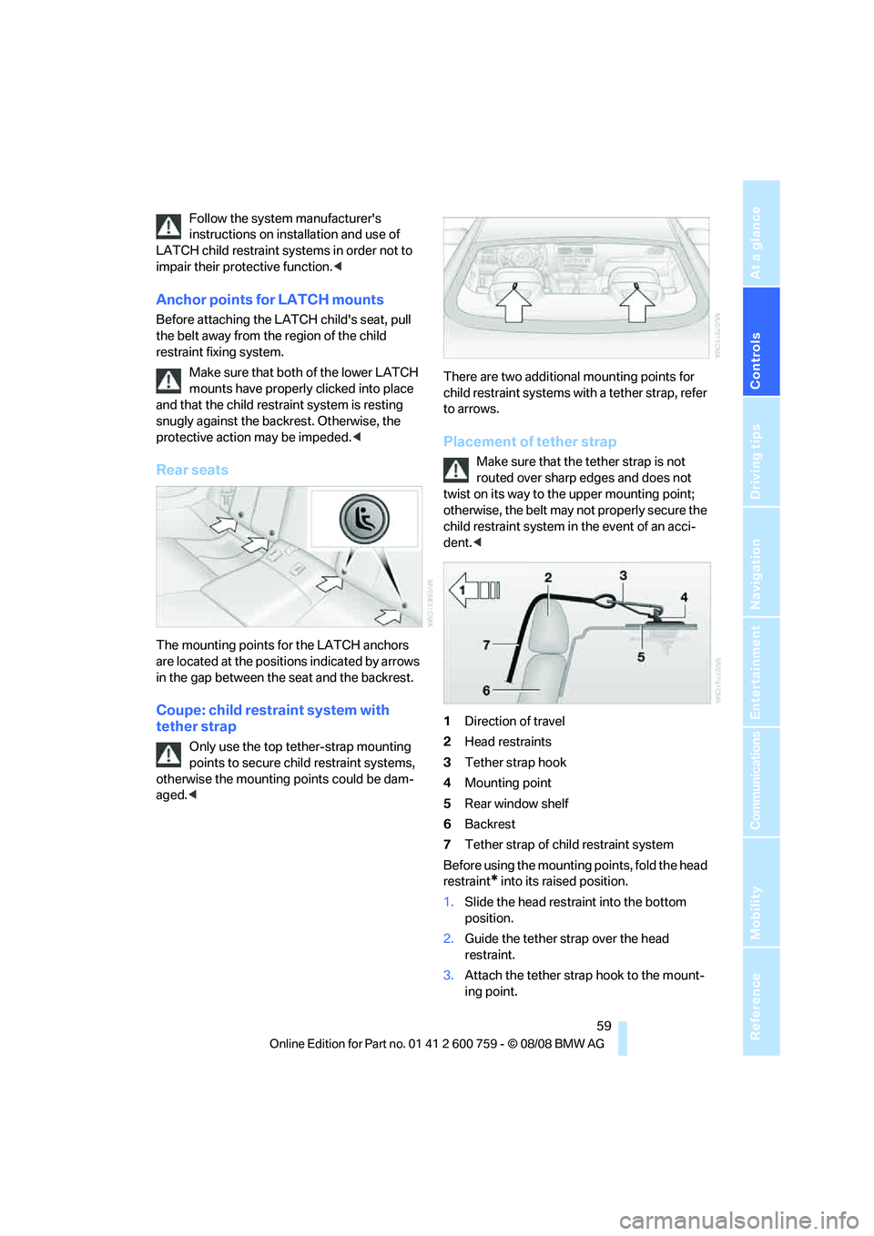 BMW 6 SERIES 2009 Repair Manual Controls
 59Reference
At a glance
Driving tips
Communications
Navigation
Entertainment
Mobility
Follow the system manufacturers 
instructions on installation and use of 
LATCH child restraint systems