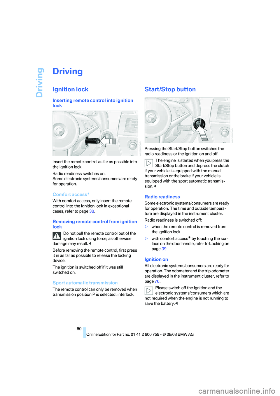 BMW 6 SERIES 2009 Repair Manual Driving
60
Driving
Ignition lock
Inserting remote control into ignition 
lock
Insert the remote control as far as possible into 
the ignition lock.
Radio readiness switches on.
Some electronic systems