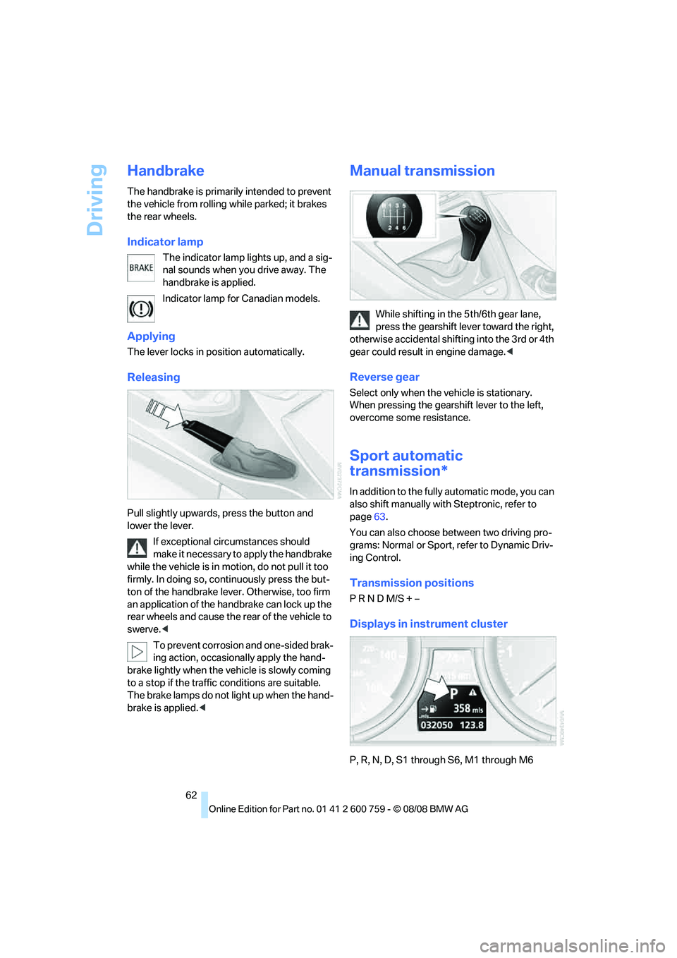 BMW 6 SERIES 2009 Repair Manual Driving
62
Handbrake
The handbrake is primarily intended to prevent 
the vehicle from rolling while parked; it brakes 
the rear wheels.
Indicator lamp
The indicator lamp lights up, and a sig-
nal soun