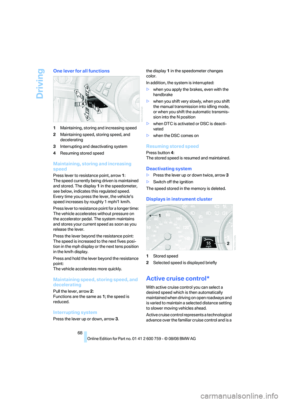 BMW 6 SERIES 2009  Owners Manual Driving
68
One lever for all functions
1Maintaining, storing and increasing speed
2Maintaining speed, storing speed, and 
decelerating
3Interrupting and deactivating system
4Resuming stored speed
Main