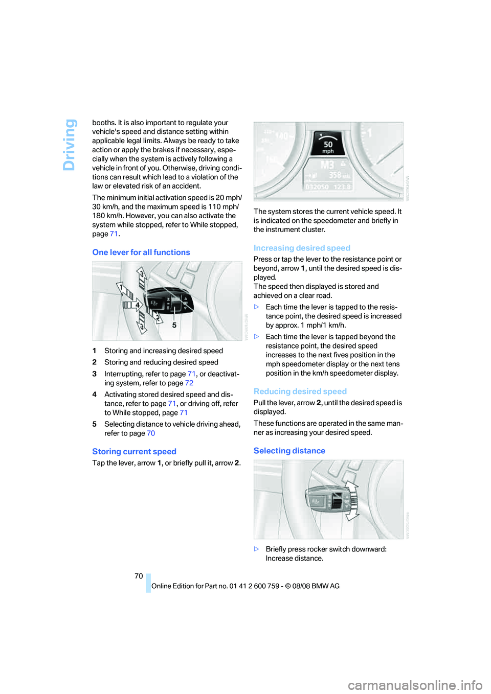 BMW 6 SERIES 2009 Manual PDF Driving
70 booths. It is also important to regulate your 
vehicle’s speed and distance setting within 
applicable legal limits. Always be ready to take 
action or apply the brakes if necessary, espe