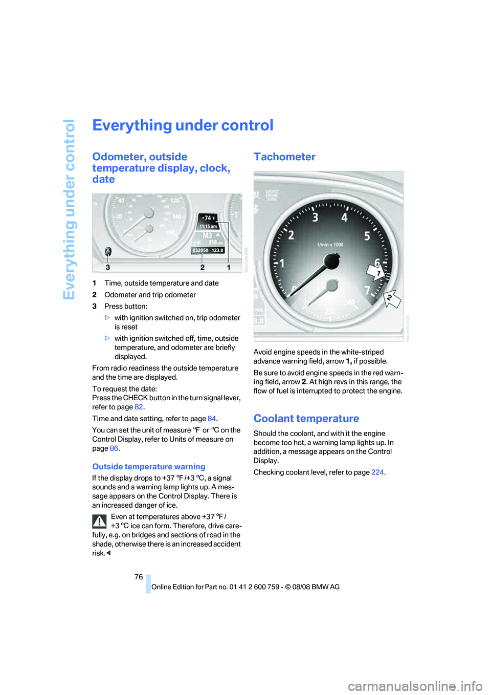 BMW 6 SERIES 2009 Manual PDF Everything under control
76
Everything under control
Odometer, outside 
temperature display, clock, 
date
1Time, outside temperature and date
2Odometer and trip odometer
3Press button:
>with ignition 