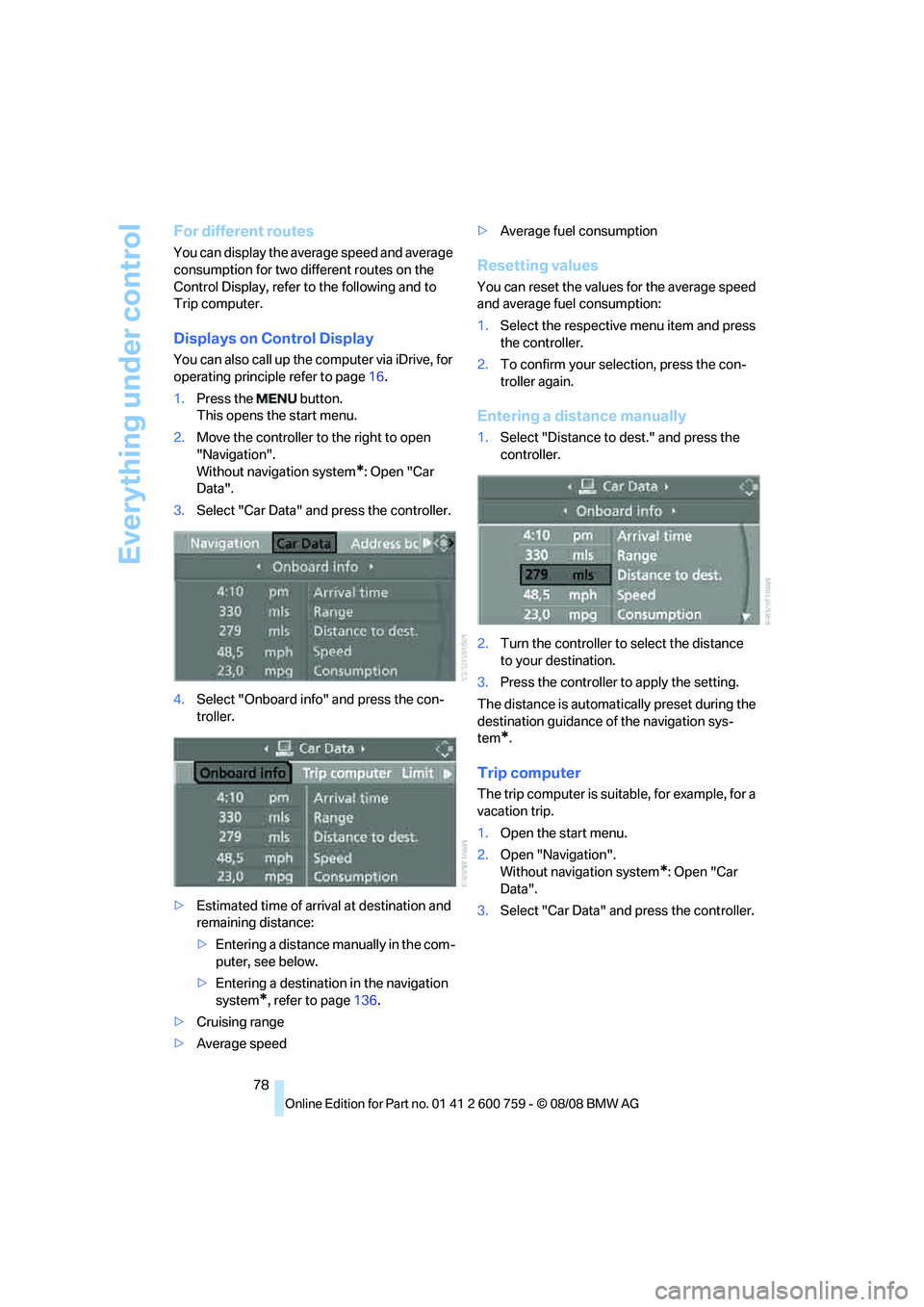 BMW 6 SERIES 2009 Manual PDF Everything under control
78
For different routes
You can display the average speed and average 
consumption for two different routes on the 
Control Display, refer to the following and to 
Trip comput