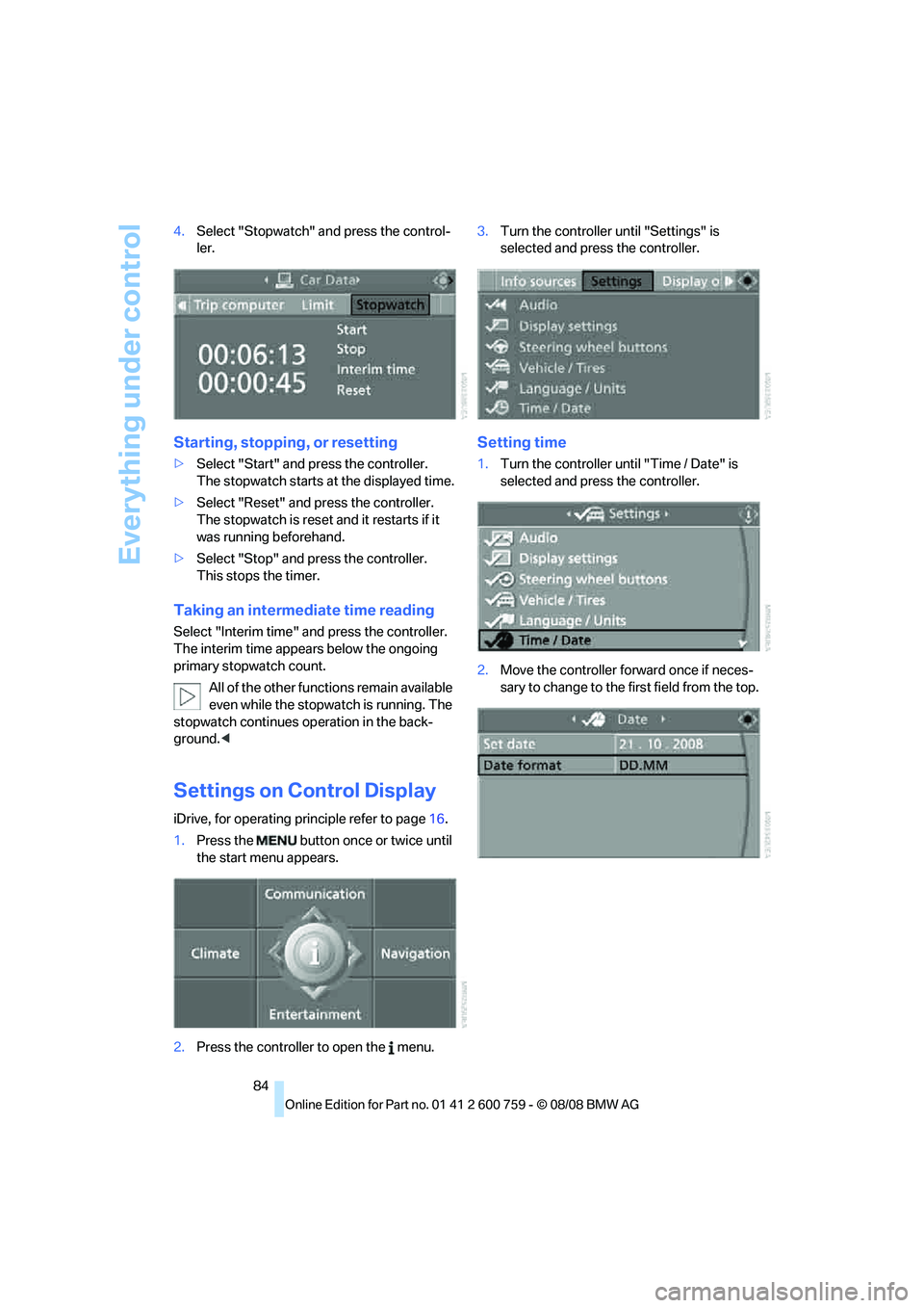 BMW 6 SERIES 2009  Owners Manual Everything under control
84 4.Select "Stopwatch" and press the control-
ler.
Starting, stopping, or resetting
>Select "Start" and press the controller. 
The stopwatch starts at the displayed time.
>Se