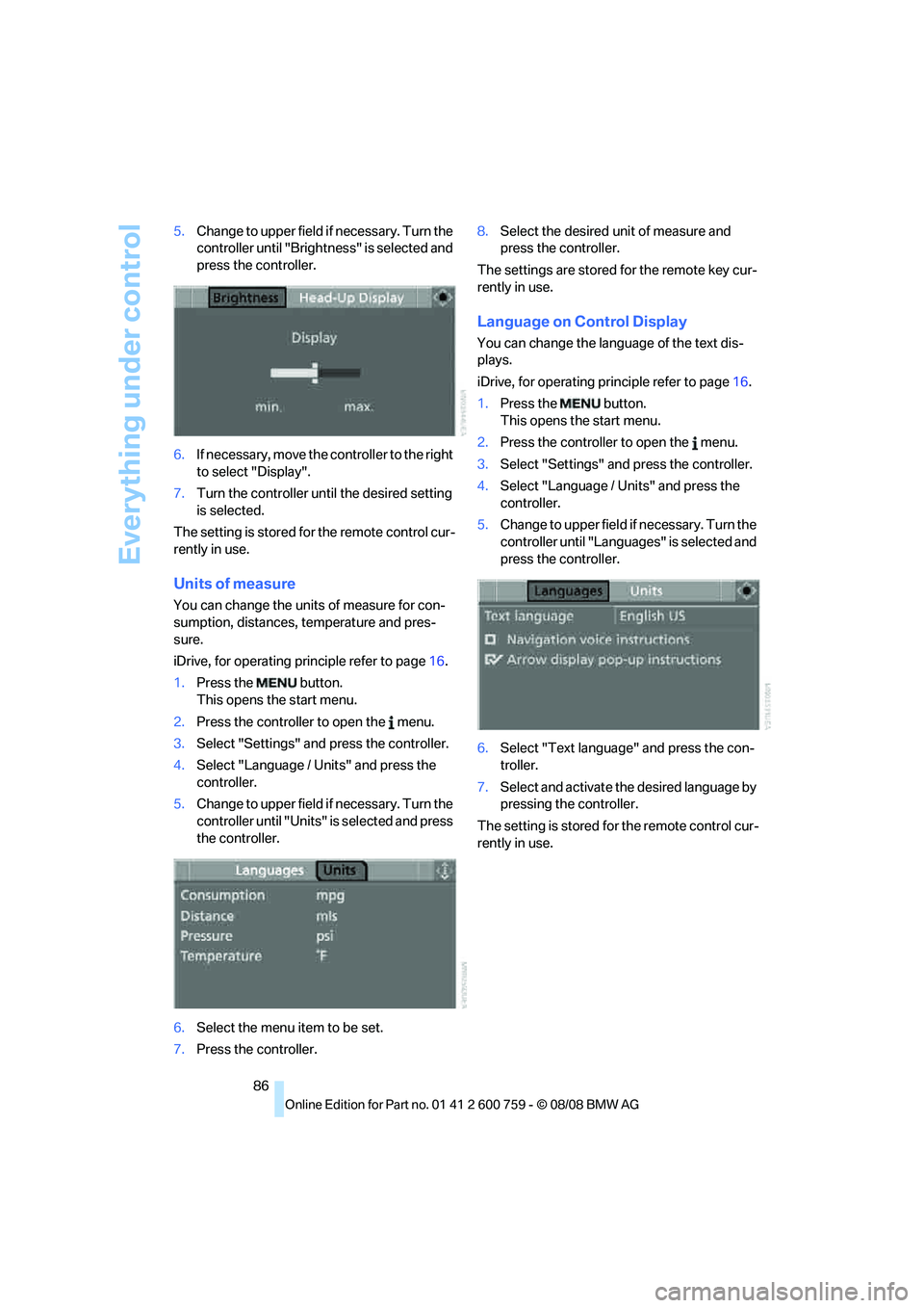 BMW 6 SERIES 2009  Owners Manual Everything under control
86 5.Change to upper field if necessary. Turn the 
controller until "Brightness" is selected and 
press the controller.
6.If necessary, move the controller to the right 
to se