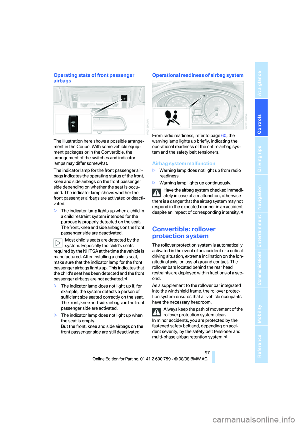 BMW 6 SERIES 2009 Owners Manual Controls
97Reference
At a glance
Driving tips
Communications
Navigation
Entertainment
Mobility
Operating state of front passenger
airbags
The illustration here shows a possible arrange-
ment in the BMW 6 SERIES 2009 Owners Manual Controls
97Reference
At a glance
Driving tips
Communications
Navigation
Entertainment
Mobility
Operating state of front passenger
airbags
The illustration here shows a possible arrange-
ment in the
