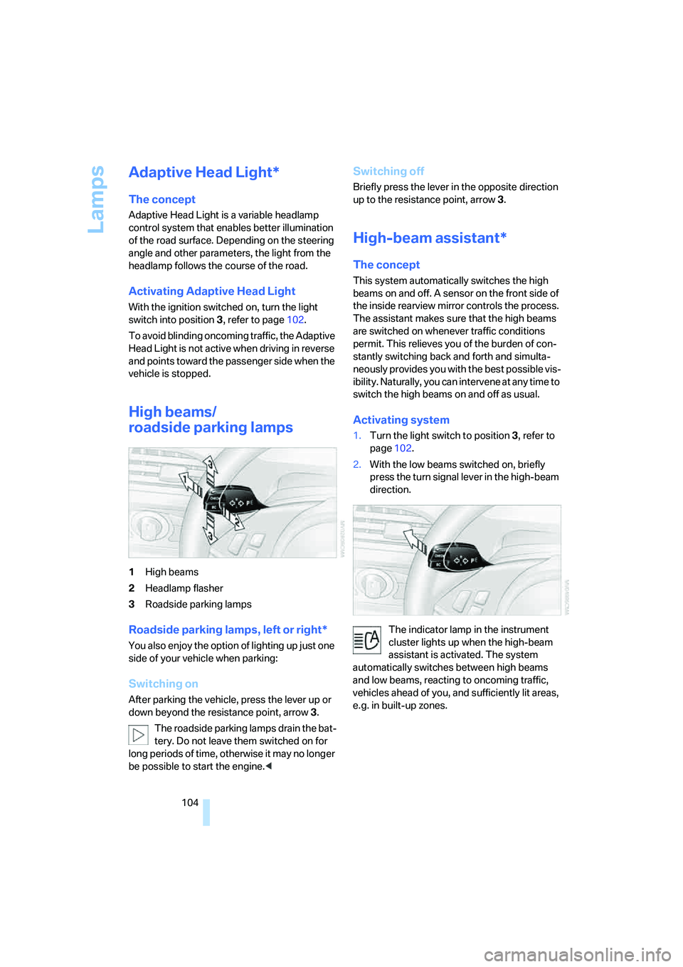 BMW 6 SERIES 2008  Owners Manual Lamps
104
Adaptive Head Light*
The concept
Adaptive Head Light is a variable headlamp 
control system that enables better illumination 
of the road surface. Depending on the steering 
angle and other 