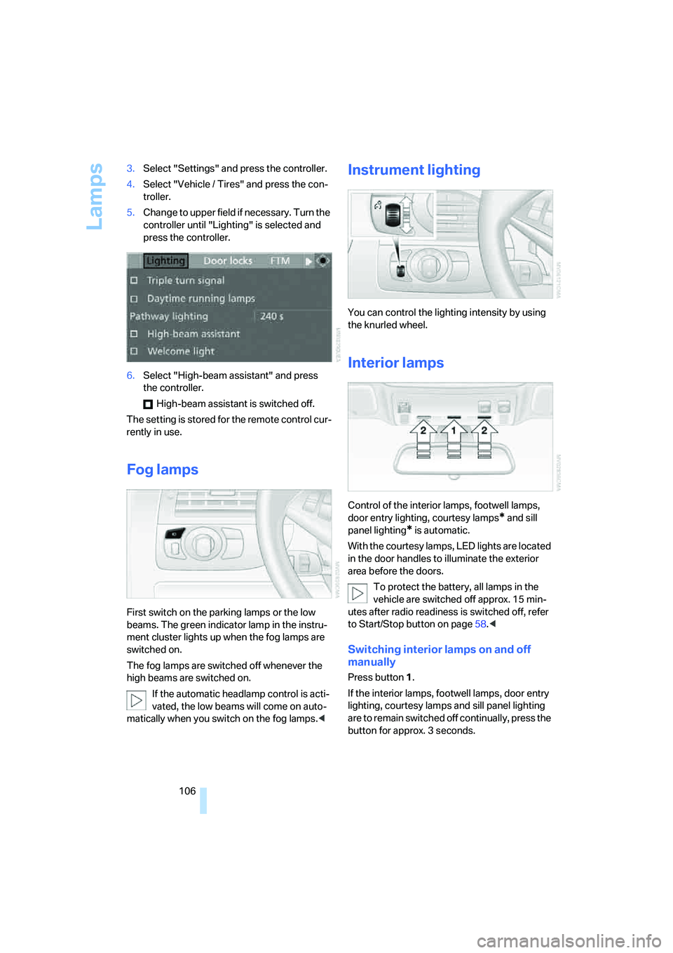 BMW 6 SERIES 2008  Owners Manual Lamps
106 3.Select "Settings" and press the controller.
4.Select "Vehicle / Tires" and press the con-
troller.
5.Change to upper field if necessary. Turn the 
controller until "Lighting" is selected a