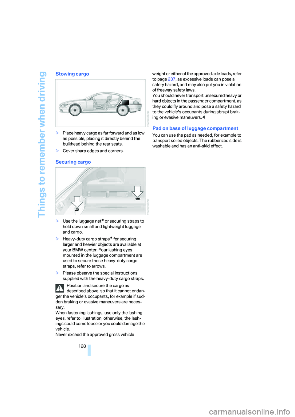 BMW 6 SERIES 2008  Owners Manual Things to remember when driving
128
Stowing cargo
>Place heavy cargo as far forward and as low 
as possible, placing it directly behind the 
bulkhead behind the rear seats.
>Cover sharp edges and corn
