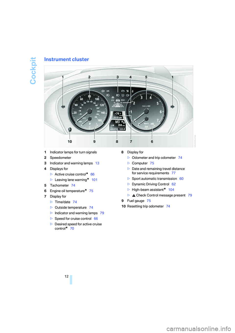 BMW 6 SERIES 2008 User Guide Cockpit
12
Instrument cluster
1Indicator lamps for turn signals
2Speedometer
3Indicator and warning lamps13
4Displays for
>Active cruise control
*66
>Leaving lane warning
*101
5Tachometer74
6Engine oi BMW 6 SERIES 2008 User Guide Cockpit
12
Instrument cluster
1Indicator lamps for turn signals
2Speedometer
3Indicator and warning lamps13
4Displays for
>Active cruise control
*66
>Leaving lane warning
*101
5Tachometer74
6Engine oi