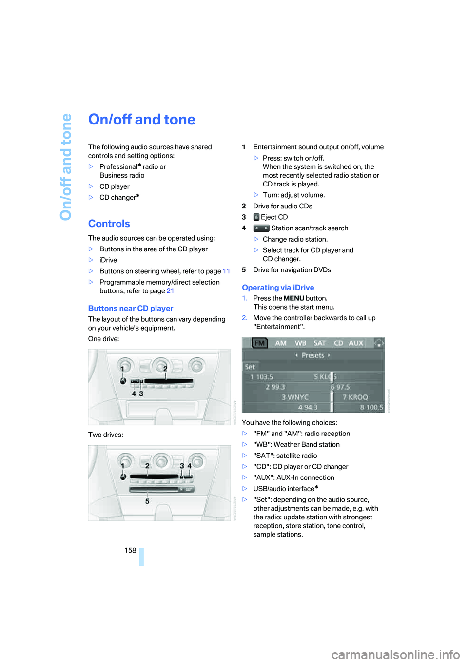 BMW 6 SERIES 2008 Owners Manual On/off and tone
158
On/off and tone
The following audio sources have shared
controls and setting options:
>Professional
* radio or
Business radio
>CD player
>CD changer
*
Controls
The audio sources BMW 6 SERIES 2008 Owners Manual On/off and tone
158
On/off and tone
The following audio sources have shared
controls and setting options:
>Professional
* radio or
Business radio
>CD player
>CD changer
*
Controls
The audio sources