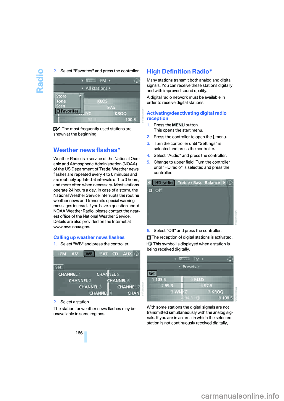 BMW 6 SERIES 2008 User Guide Radio
166 2.Select "Favorites" and press the controller.
 The most frequently used stations are 
shown at the beginning.
Weather news flashes*
Weather Radio is a service of the National Oce-
anic and 