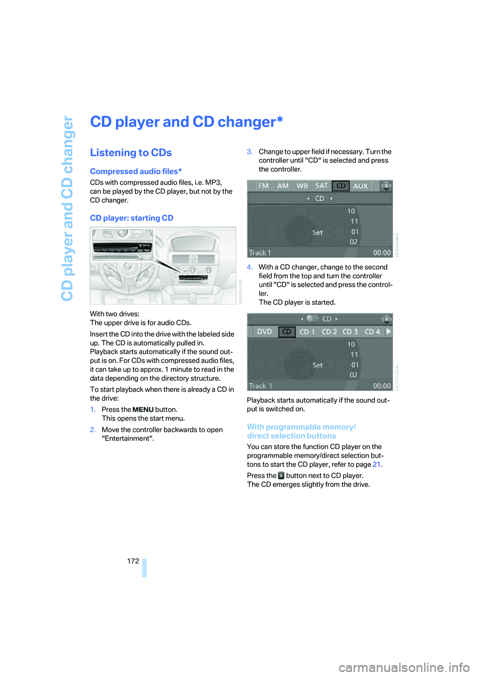 BMW 6 SERIES 2008  Owners Manual CD player and CD changer
172
CD player and CD changer
Listening to CDs
Compressed audio files*
CDs with compressed audio files, i.e. MP3, 
can be played by the CD player, but not by the 
CD changer.
C