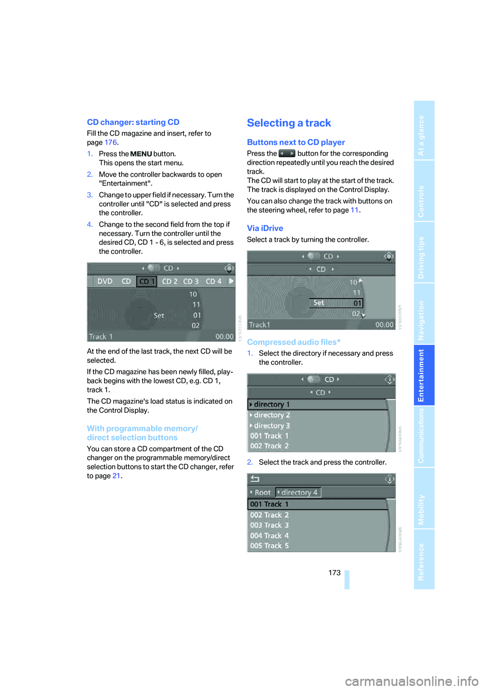 BMW 6 SERIES 2008 User Guide Navigation
Entertainment
Driving tips
 173Reference
At a glance
Controls
Communications
Mobility
CD changer: starting CD
Fill the CD magazine and insert, refer to 
page176.
1.Press the   button.
This 