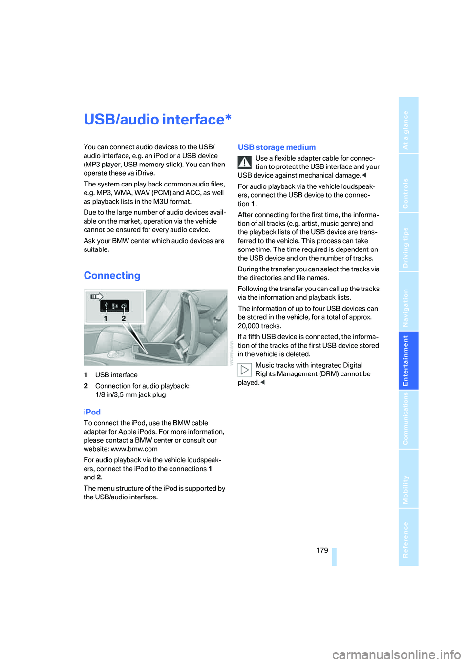 BMW 6 SERIES 2008 User Guide Navigation
Entertainment
Driving tips
 179Reference
At a glance
Controls
Communications
Mobility
USB/audio interface
You can connect audio devices to the USB/
audio interface, e.g. an iPod or a USB de