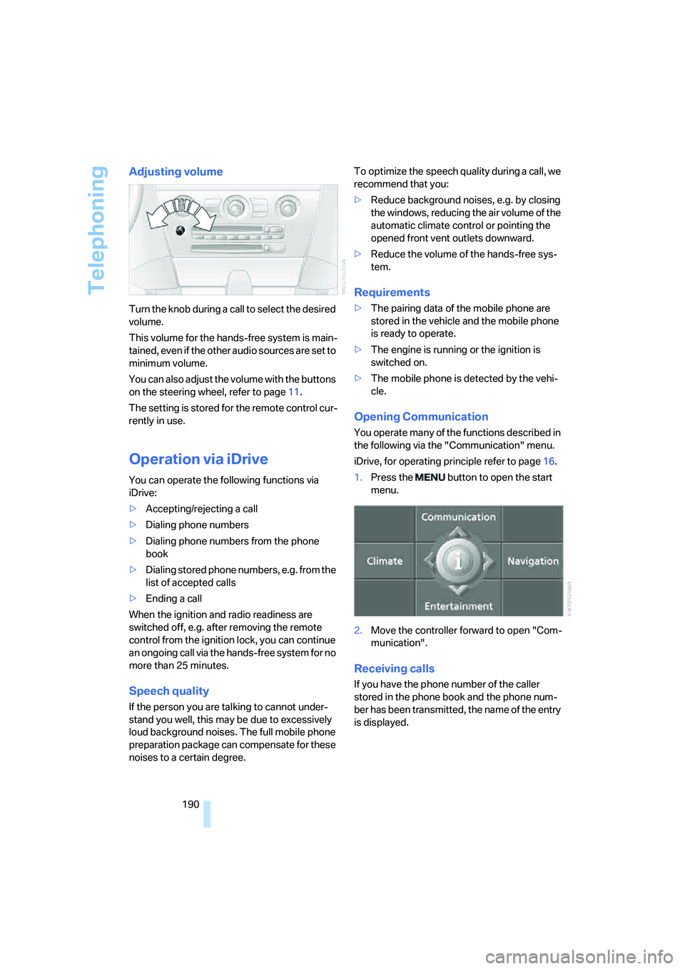 BMW 6 SERIES 2008 User Guide Telephoning
190
Adjusting volume
Turn the knob during a call to select the desired 
volume.
This volume for the hands-free system is main-
tained, even if the other audio sources are set to 
minimum v