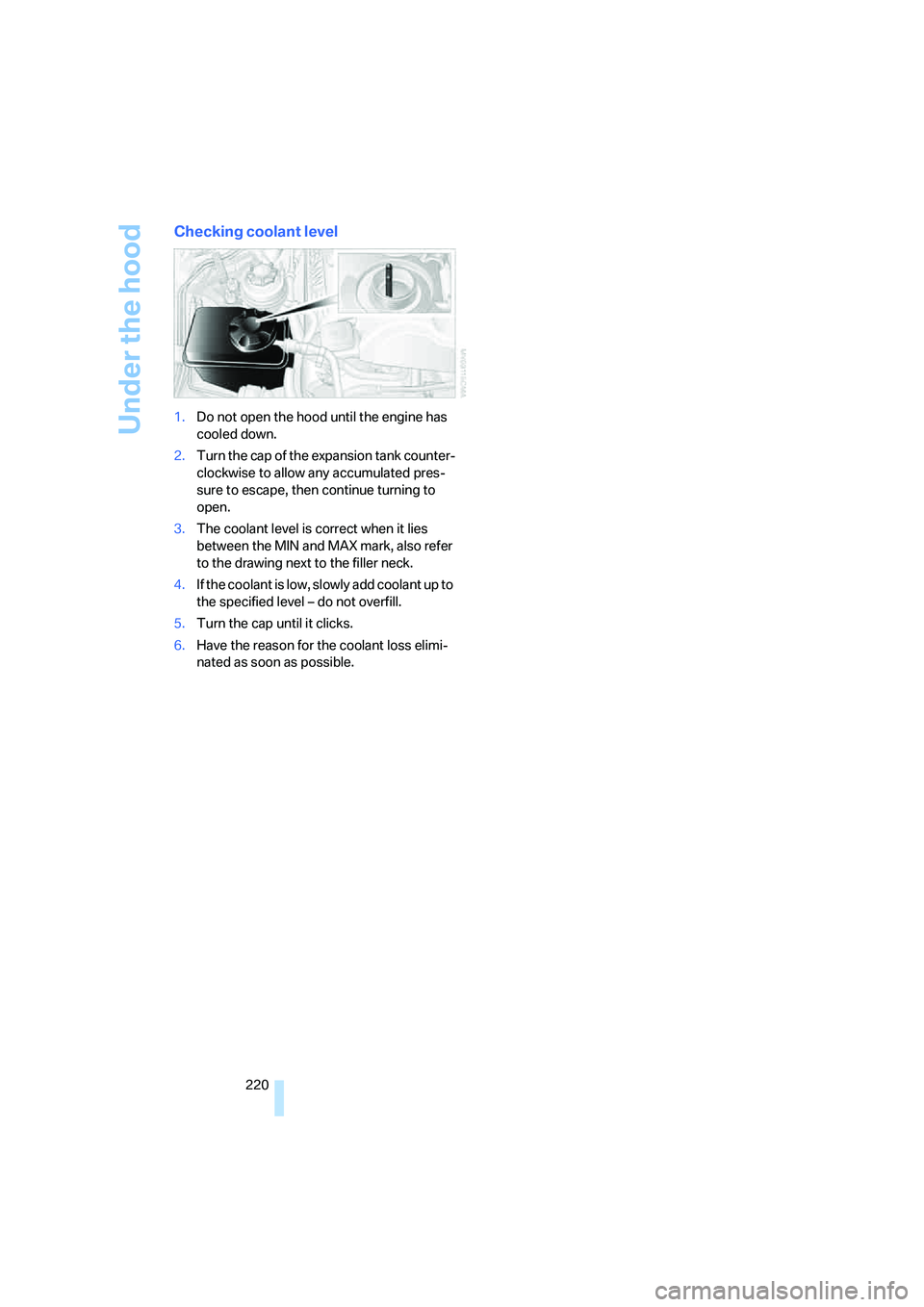 BMW 6 SERIES 2008 Owners Manual Under the hood
220
Checking coolant level
1.Do not open the hood until the engine has
cooled down.
2.Turn the cap of the expansion tank counter-
clockwise to allow any accumulated pres-
sure to escap BMW 6 SERIES 2008 Owners Manual Under the hood
220
Checking coolant level
1.Do not open the hood until the engine has
cooled down.
2.Turn the cap of the expansion tank counter-
clockwise to allow any accumulated pres-
sure to escap