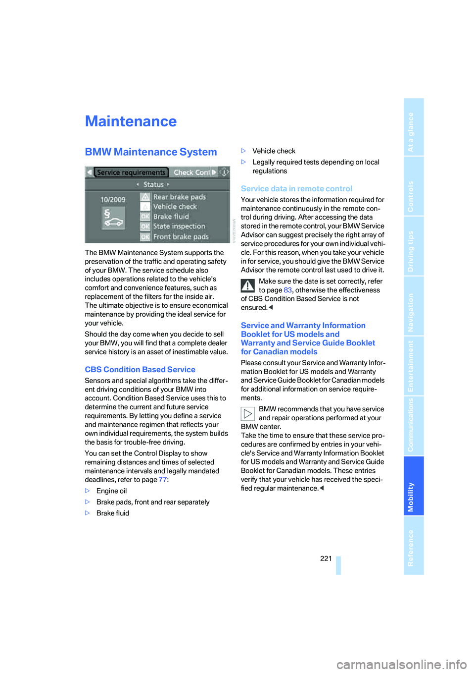 BMW 6 SERIES 2008 Owners Manual Mobility
221Reference
At a glance
Controls
Driving tips
Communications
Navigation
Entertainment
Maintenance
BMW Maintenance System
The BMW Maintenance System supports the
preservation of the traffic BMW 6 SERIES 2008 Owners Manual Mobility
221Reference
At a glance
Controls
Driving tips
Communications
Navigation
Entertainment
Maintenance
BMW Maintenance System
The BMW Maintenance System supports the
preservation of the traffic
