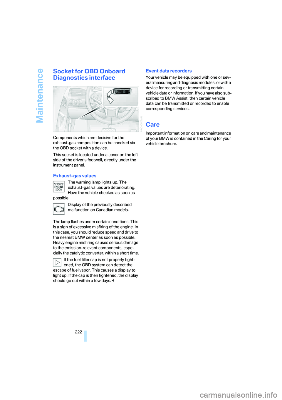 BMW 6 SERIES 2008 Owners Manual Maintenance
222
Socket for OBD Onboard
Diagnostics interface
Components which are decisive for the
exhaust-gas composition can be checked via
the OBD socket with a device.
This socket is located un BMW 6 SERIES 2008 Owners Manual Maintenance
222
Socket for OBD Onboard
Diagnostics interface
Components which are decisive for the
exhaust-gas composition can be checked via
the OBD socket with a device.
This socket is located un