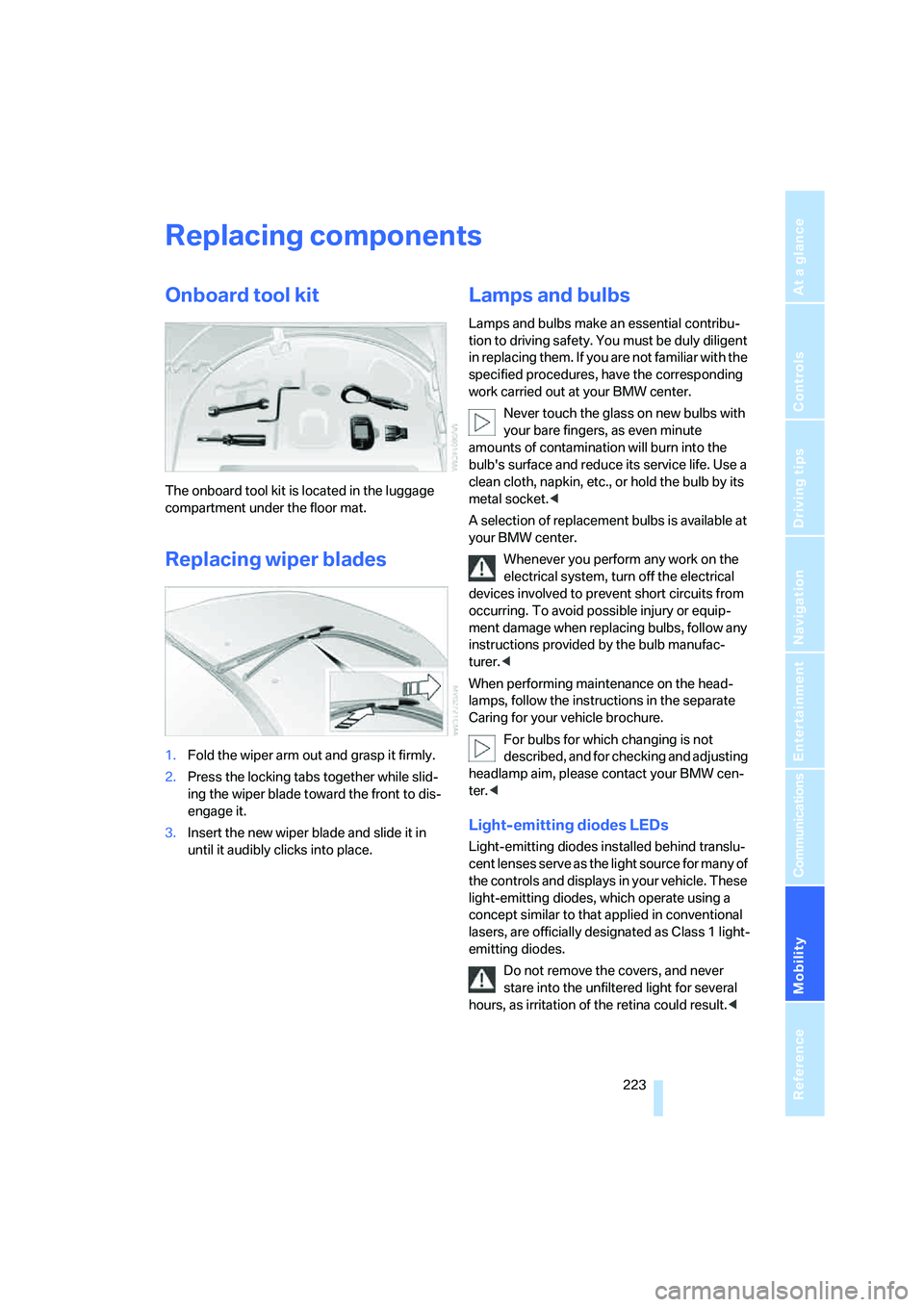 BMW 6 SERIES 2008 Owners Manual Mobility
223Reference
At a glance
Controls
Driving tips
Communications
Navigation
Entertainment
Replacing components
Onboard tool kit
The onboard tool kit is located in the luggage
compartment under BMW 6 SERIES 2008 Owners Manual Mobility
223Reference
At a glance
Controls
Driving tips
Communications
Navigation
Entertainment
Replacing components
Onboard tool kit
The onboard tool kit is located in the luggage
compartment under