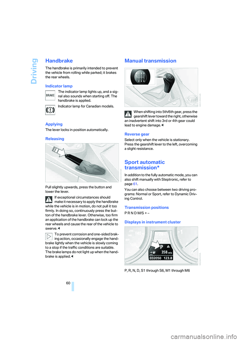 BMW 6 SERIES 2008 Repair Manual Driving
60
Handbrake
The handbrake is primarily intended to prevent
the vehicle from rolling while parked; it brakes
the rear wheels.
Indicator lamp
The indicator lamp lights up, and a sig-
nal also BMW 6 SERIES 2008 Repair Manual Driving
60
Handbrake
The handbrake is primarily intended to prevent
the vehicle from rolling while parked; it brakes
the rear wheels.
Indicator lamp
The indicator lamp lights up, and a sig-
nal also