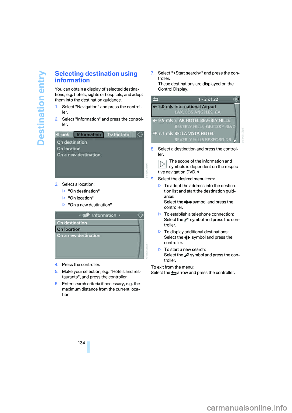 BMW 6 SERIES 2007  Owners Manual Destination entry
134
Selecting destination using 
information
You can obtain a display of selected destina-
tions, e.g. hotels, sights or hospitals, and adopt 
them into the destination guidance.
1.S