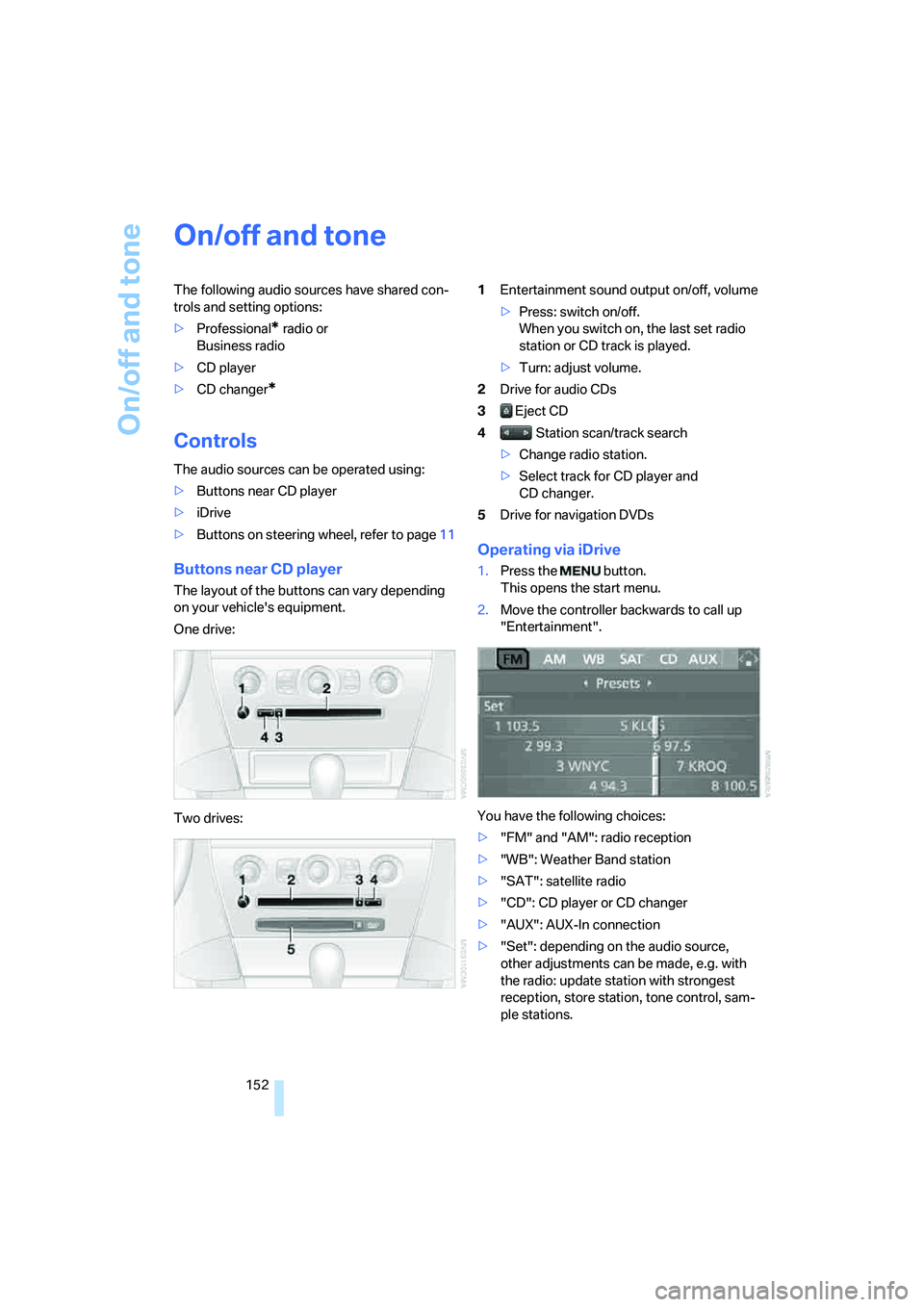 BMW 6 SERIES 2007  Owners Manual On/off and tone
152
On/off and tone
The following audio sources have shared con-
trols and setting options:
>Professional
* radio or 
Business radio
>CD player
>CD changer
*
Controls
The audio sources