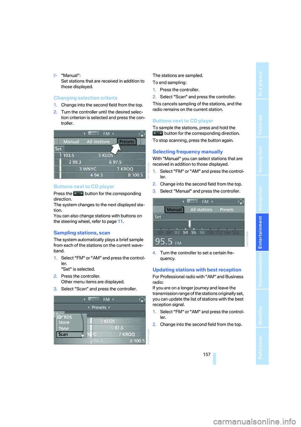 BMW 6 SERIES 2007  Owners Manual Navigation
Entertainment
Driving tips
 157Reference
At a glance
Controls
Communications
Mobility
>"Manual":
Set stations that are received in addition to 
those displayed.
Changing selection criteria
