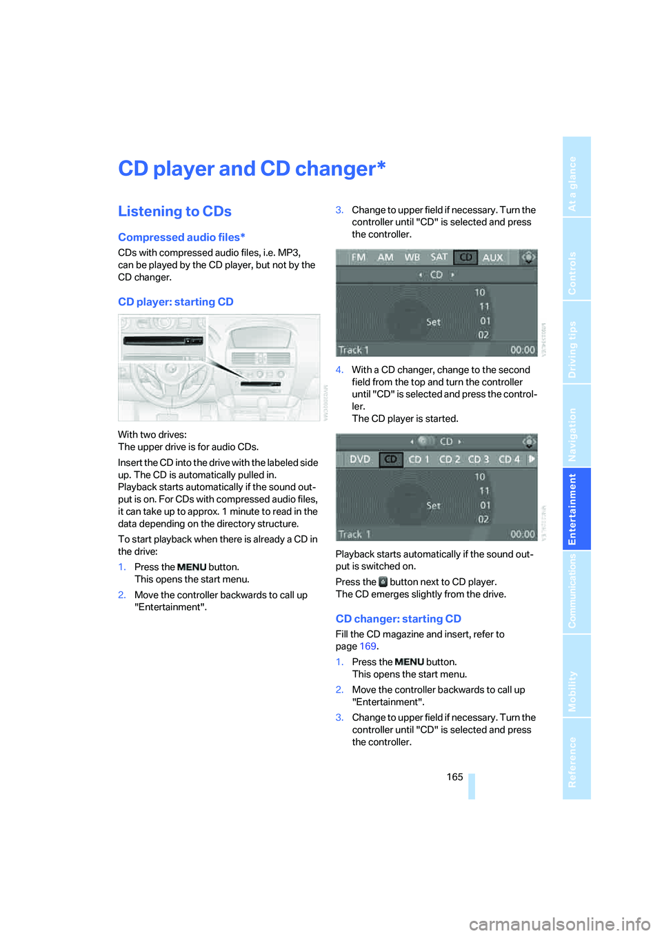 BMW 6 SERIES 2007  Owners Manual Navigation
Entertainment
Driving tips
 165Reference
At a glance
Controls
Communications
Mobility
CD player and CD changer
Listening to CDs
Compressed audio files*
CDs with compressed audio files, i.e.