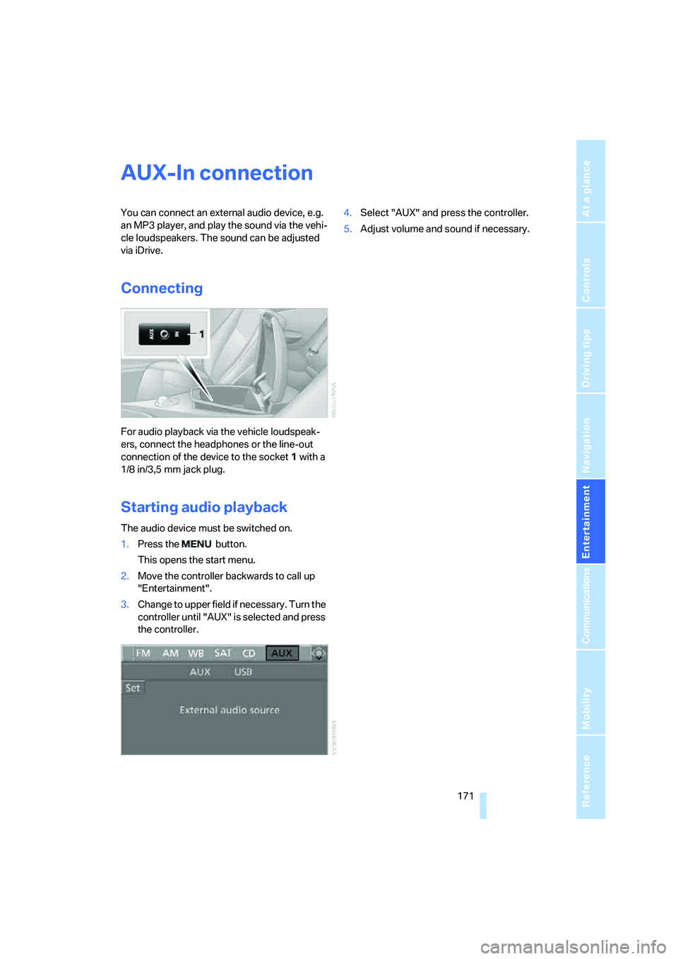 BMW 6 SERIES 2007  Owners Manual Navigation
Entertainment
Driving tips
 171Reference
At a glance
Controls
Communications
Mobility
AUX-In connection
You can connect an external audio device, e.g. 
an MP3 player, and play the sound via