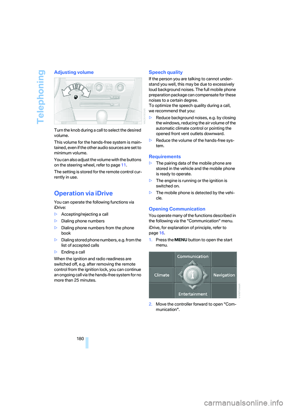 BMW 6 SERIES 2007  Owners Manual Telephoning
180
Adjusting volume
Turn the knob during a call to select the desired 
volume.
This volume for the hands-free system is main-
tained, even if the other audio sources are set to 
minimum v