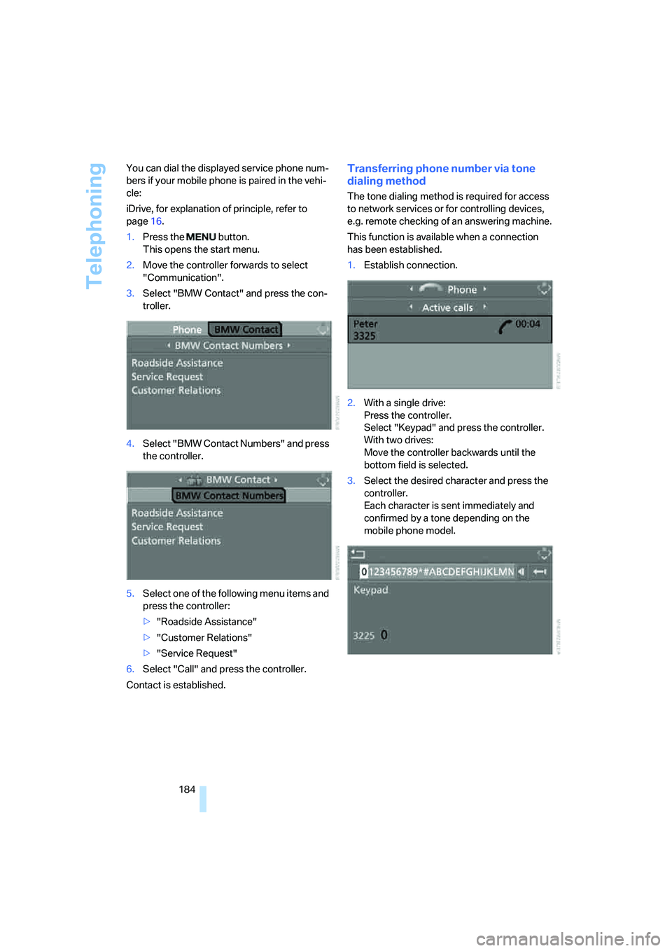 BMW 6 SERIES 2007  Owners Manual Telephoning
184 You can dial the displayed service phone num-
bers if your mobile phone is paired in the vehi-
cle:
iDrive, for explanation of principle, refer to 
page16.
1.Press the   button.
This o