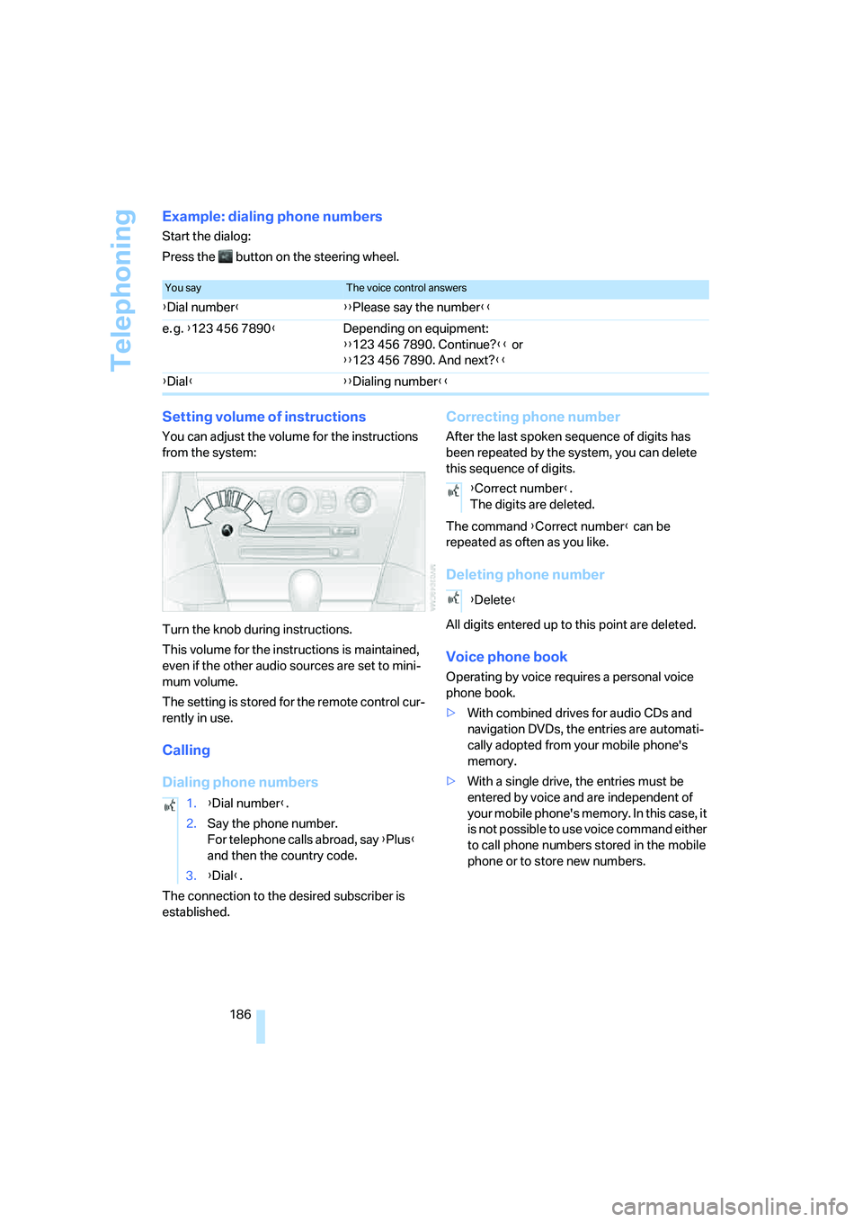 BMW 6 SERIES 2007  Owners Manual Telephoning
186
Example: dialing phone numbers
Start the dialog:
Press the   button on the steering wheel.
Setting volume of instructions
You can adjust the volume for the instructions 
from the syste