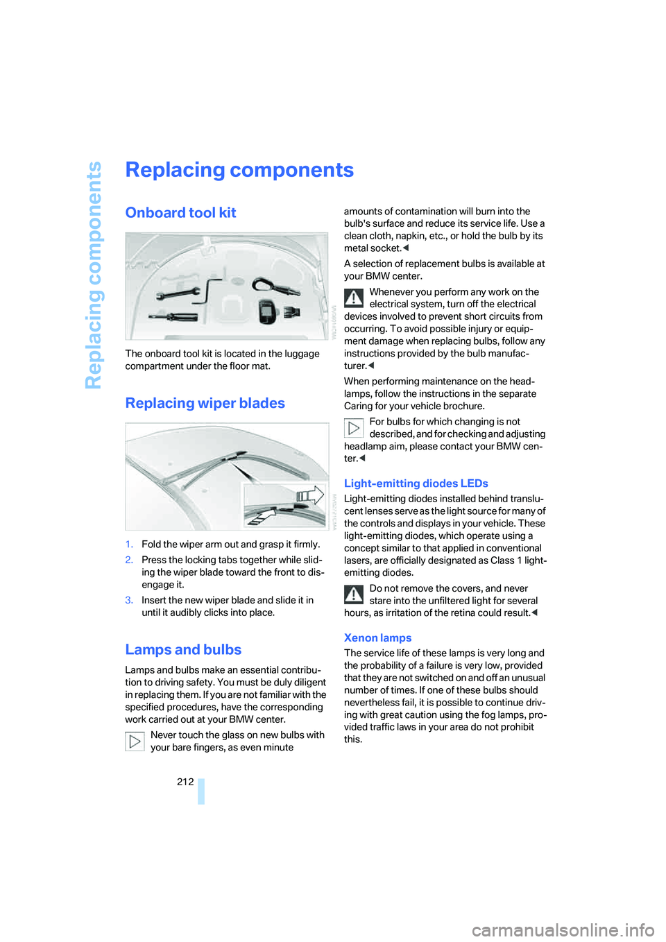 BMW 6 SERIES 2007  Owners Manual Replacing components
212
Replacing components
Onboard tool kit
The onboard tool kit is located in the luggage 
compartment under the floor mat.
Replacing wiper blades
1.Fold the wiper arm out and gras